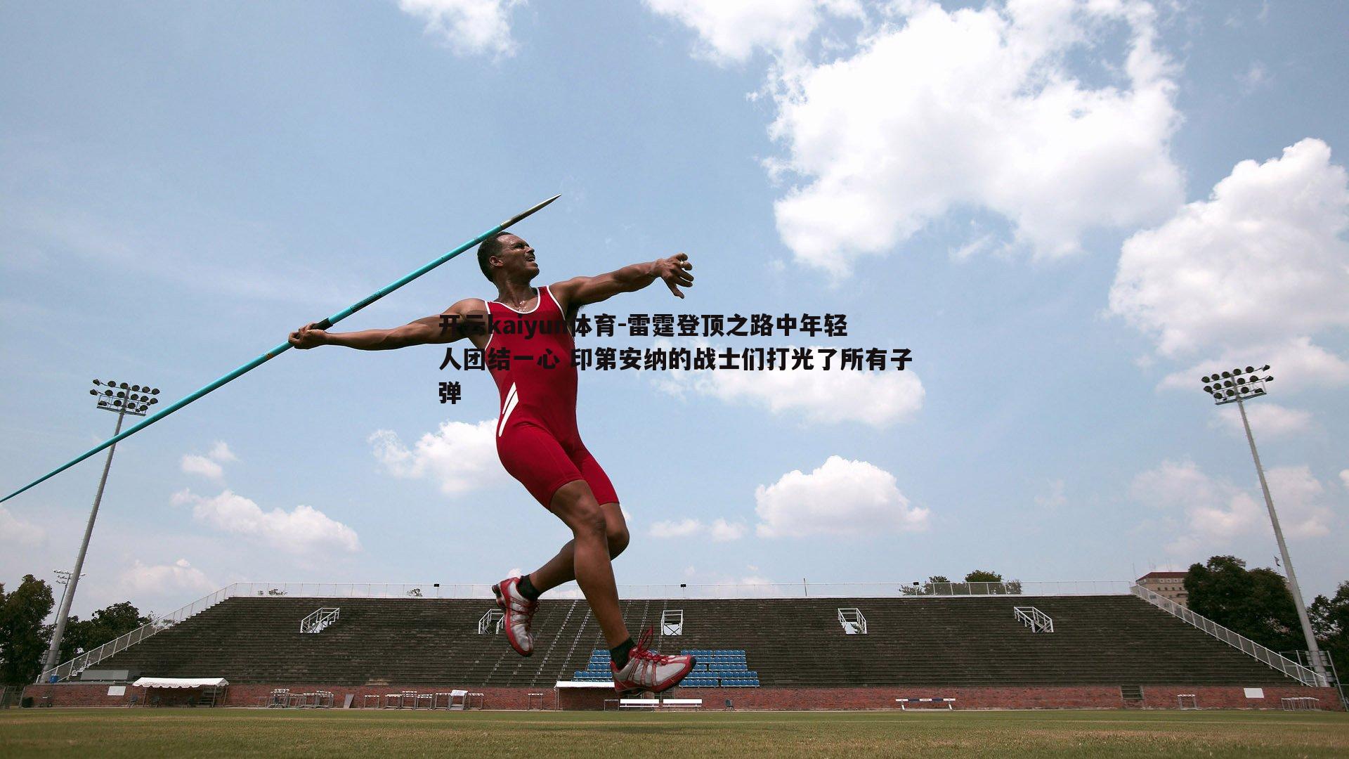 雷霆登顶之路中年轻人团结一心 印第安纳的战士们打光了所有子弹